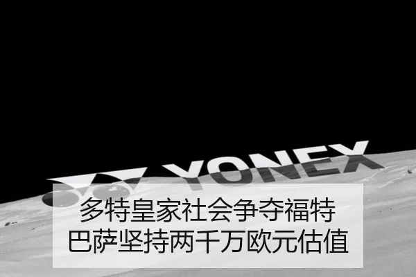 多特皇家社会争夺福特 巴萨坚持两千万欧元估值
