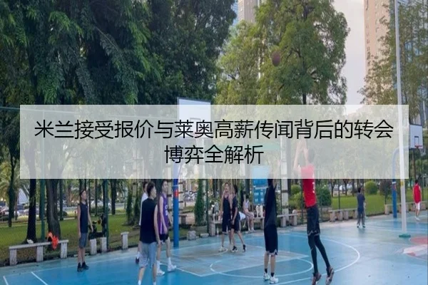 米兰接受报价与莱奥高薪传闻背后的转会博弈全解析