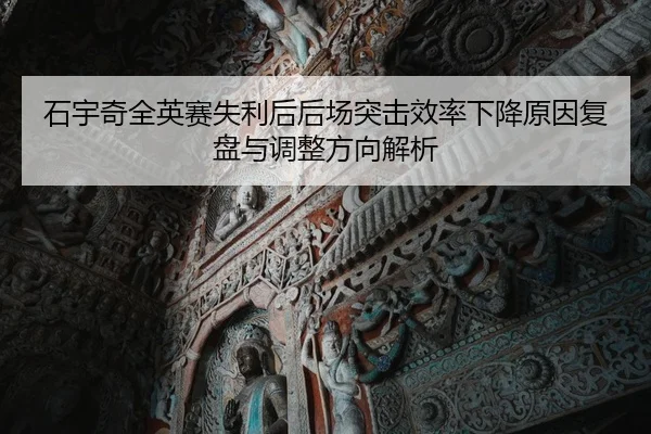 石宇奇全英赛失利后后场突击效率下降原因复盘与调整方向解析